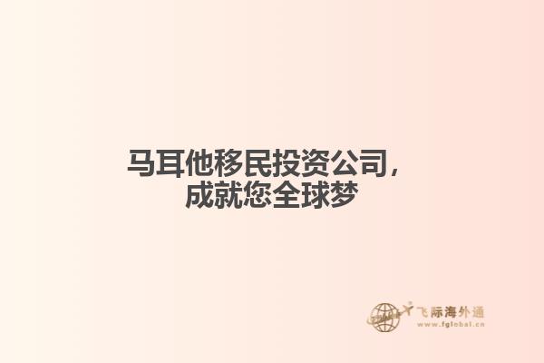 马耳他移民投资公司，成就您全球梦