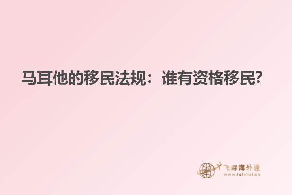 马耳他的移民法规：谁有资格移民？
