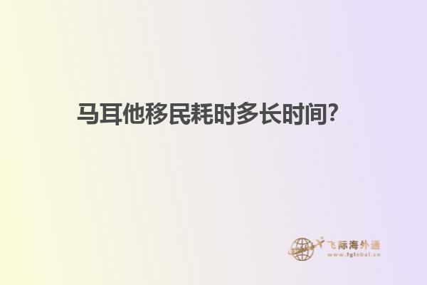 马耳他移民耗时多长时间？