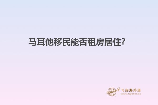 马耳他移民能否租房居住？