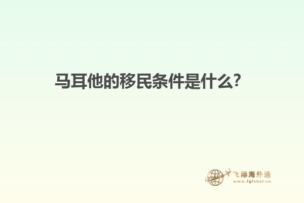 马耳他的移民条件是什么？