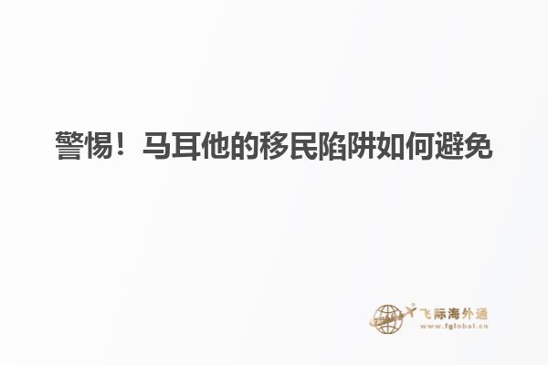 警惕！马耳他的移民陷阱如何避免