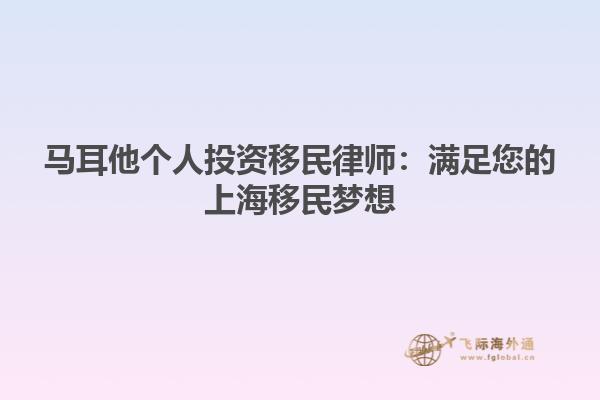 马耳他个人投资移民律师：满足您的上海移民梦想