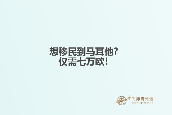 想移民到马耳他？仅需七万欧！