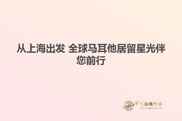 从上海出发 全球马耳他居留星光伴您前行