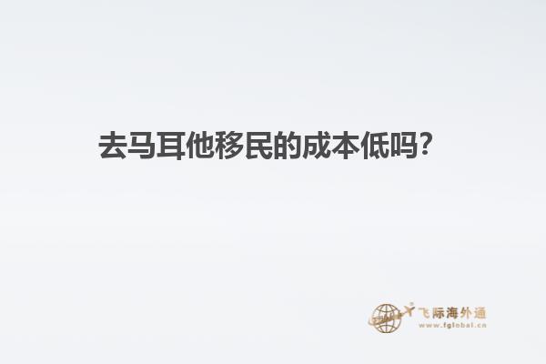 去马耳他移民的成本低吗？