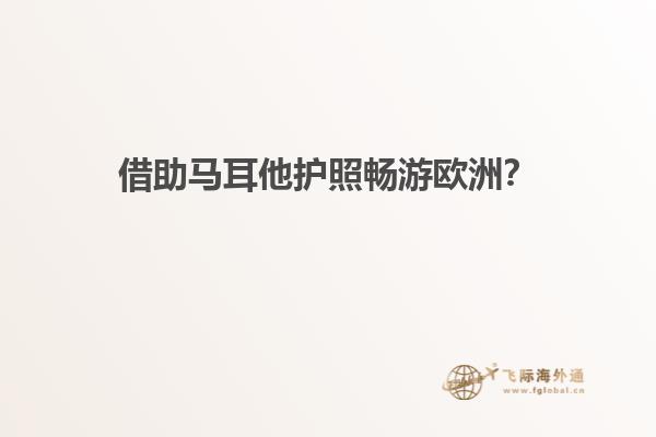 借助马耳他护照畅游欧洲？