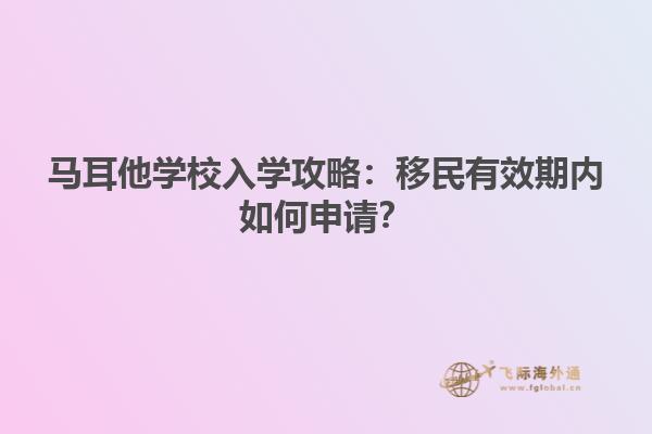 马耳他学校入学攻略：移民有效期内如何申请？