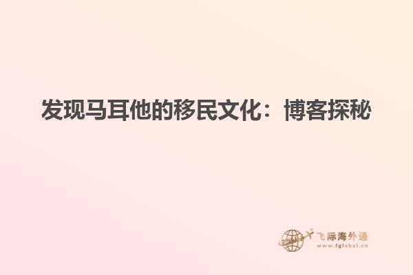 发现马耳他的移民文化：博客探秘