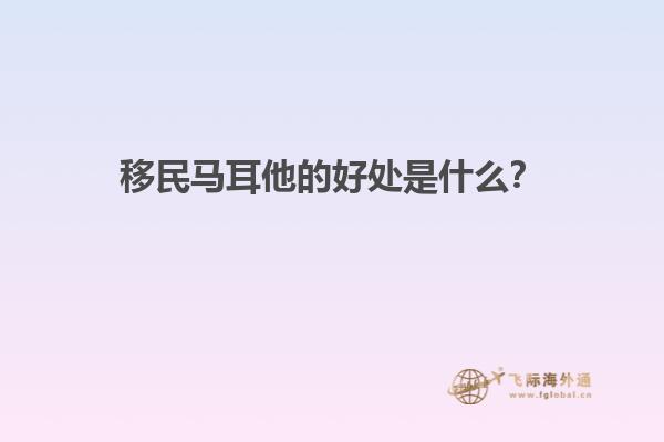 移民马耳他的好处是什么？