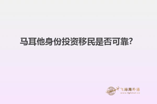 马耳他身份投资移民是否可靠？