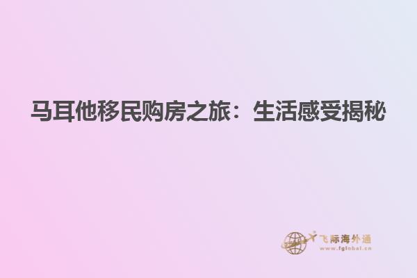 马耳他移民购房之旅：生活感受揭秘