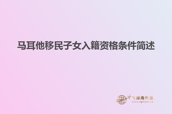 马耳他移民子女入籍资格条件简述