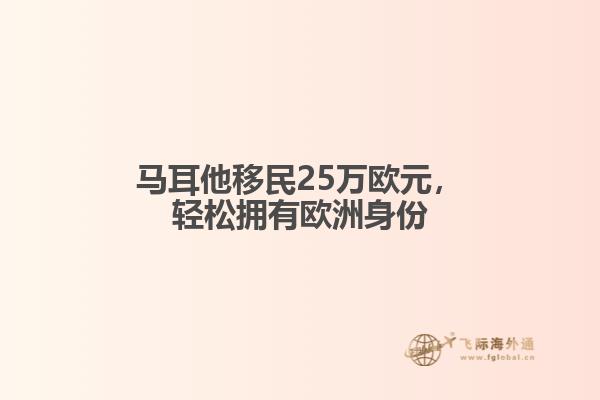 马耳他移民25万欧元，轻松拥有欧洲身份