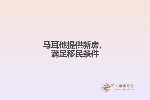 马耳他提供新房，满足移民条件