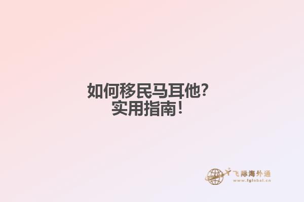 如何移民马耳他？实用指南！