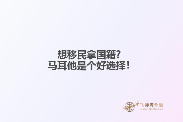 想移民拿国籍？马耳他是个好选择！