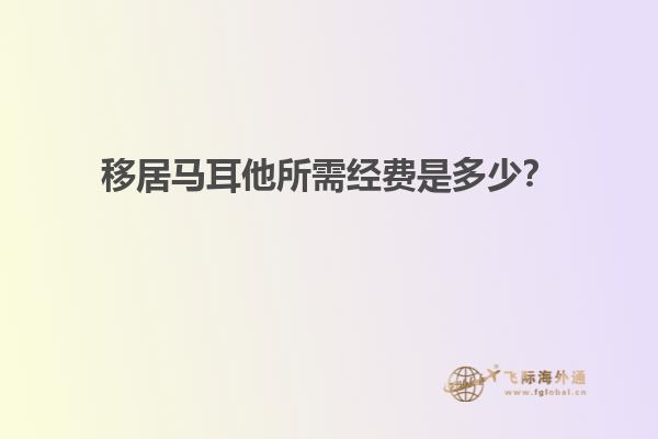 移居马耳他所需经费是多少？