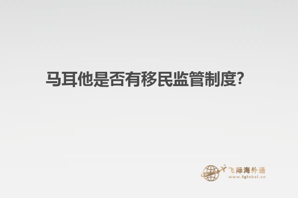 马耳他是否有移民监管制度？