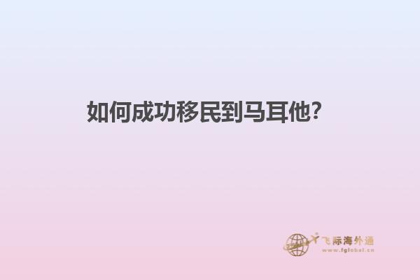 如何成功移民到马耳他？