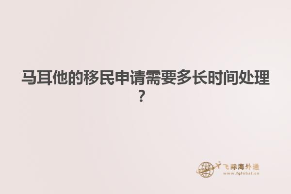 马耳他的移民申请需要多长时间处理？