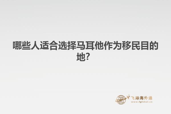 哪些人适合选择马耳他作为移民目的地？