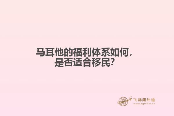 马耳他的福利体系如何，是否适合移民？