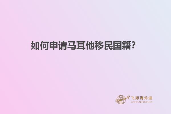 如何申请马耳他移民国籍？