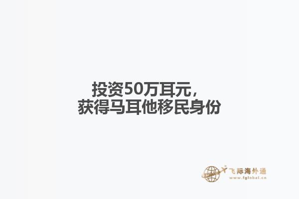 投资50万耳元，获得马耳他移民身份