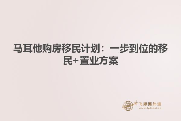 马耳他购房移民计划：一步到位的移民+置业方案