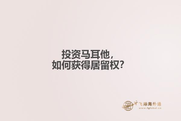 投资马耳他，如何获得居留权？