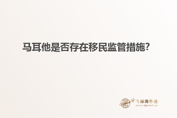 马耳他是否存在移民监管措施？