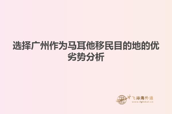 选择广州作为马耳他移民目的地的优劣势分析