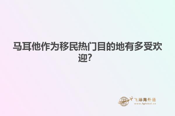 马耳他作为移民热门目的地有多受欢迎？
