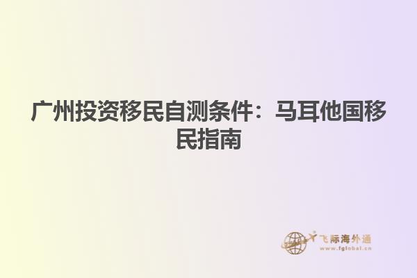 广州投资移民自测条件：马耳他国移民指南