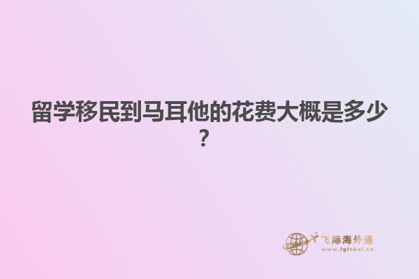 留学移民到马耳他的花费大概是多少？