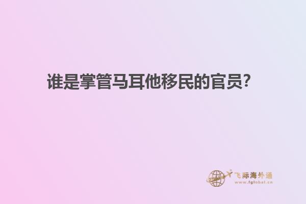 谁是掌管马耳他移民的官员？