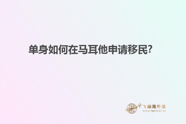 单身如何在马耳他申请移民？
