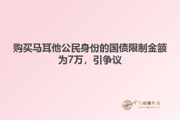 购买马耳他公民身份的国债限制金额为7万，引争议