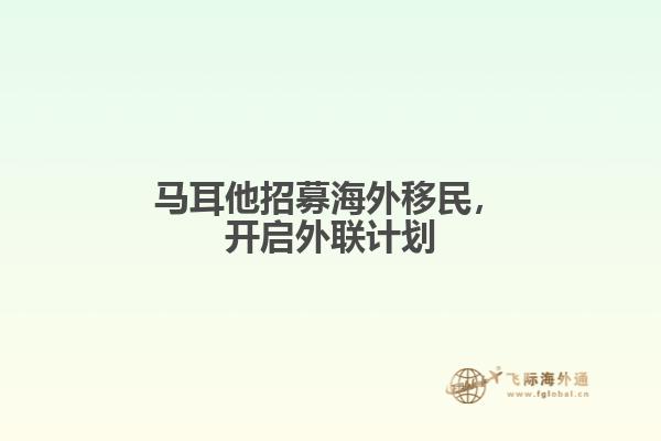马耳他招募海外移民，开启外联计划
