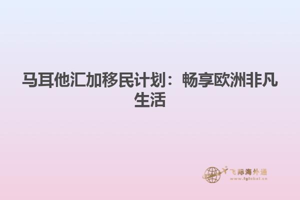 马耳他汇加移民计划：畅享欧洲非凡生活