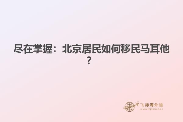 尽在掌握：北京居民如何移民马耳他？