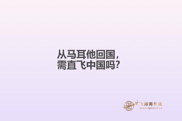 从马耳他回国，需直飞中国吗？
