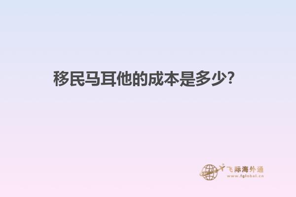 移民马耳他的成本是多少？