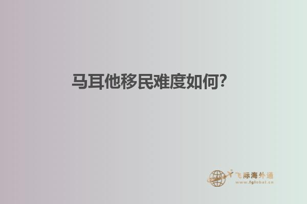 马耳他移民难度如何？