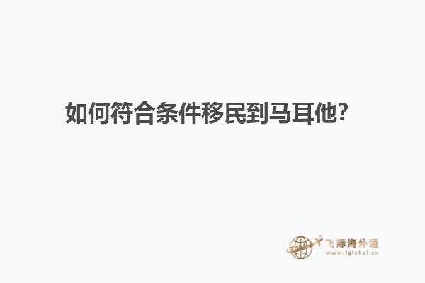 如何符合条件移民到马耳他？