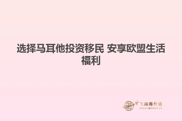 选择马耳他投资移民 安享欧盟生活福利