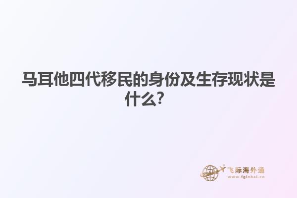 马耳他四代移民的身份及生存现状是什么？