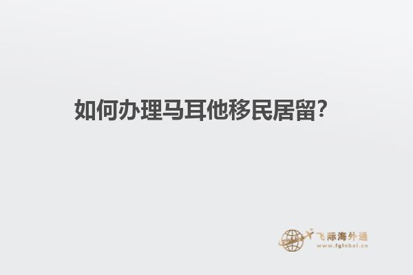 如何办理马耳他移民居留？