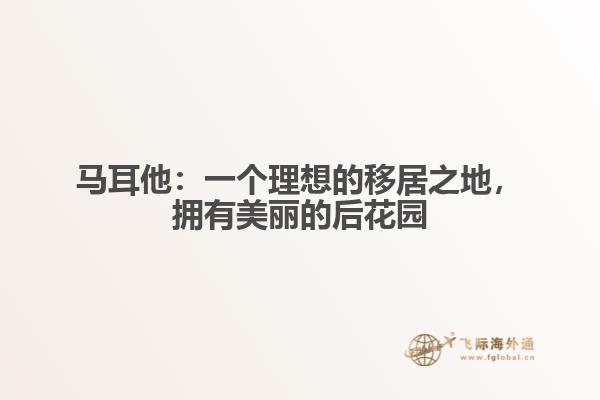 马耳他：一个理想的移居之地，拥有美丽的后花园